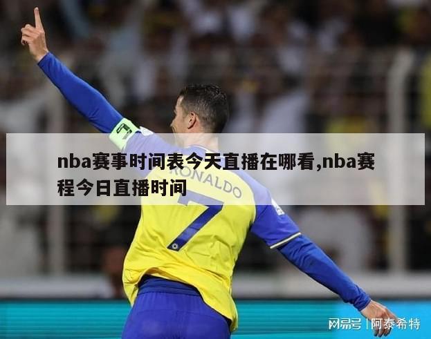 nba赛事时间表今天直播在哪看,nba赛程今日直播时间