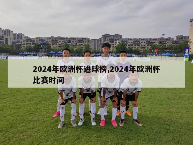 2024年欧洲杯进球榜,2024年欧洲杯比赛时间