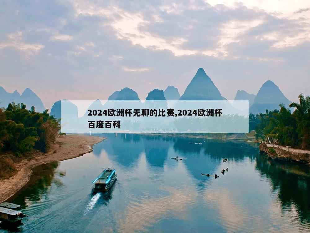 2024欧洲杯无聊的比赛,2024欧洲杯百度百科