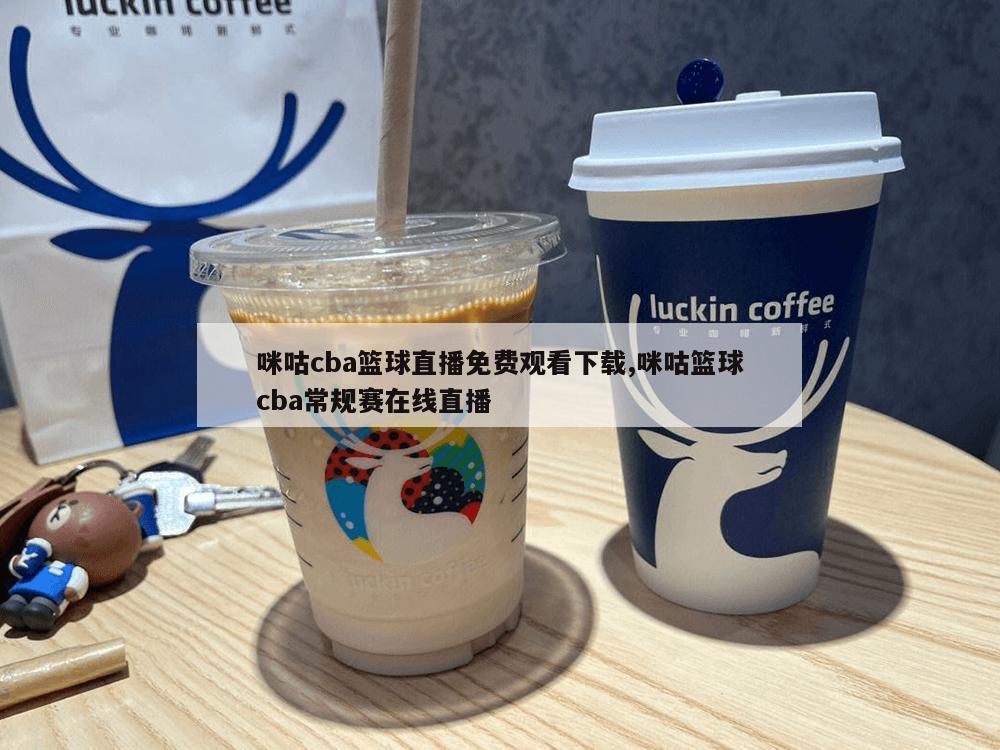 咪咕cba篮球直播免费观看下载,咪咕篮球cba常规赛在线直播