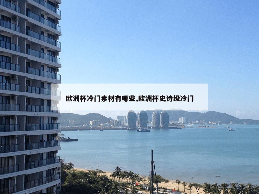 欧洲杯冷门素材有哪些,欧洲杯史诗级冷门