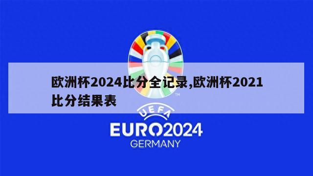 欧洲杯2024比分全记录,欧洲杯2021比分结果表