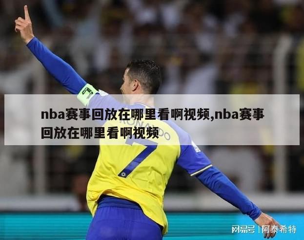 nba赛事回放在哪里看啊视频,nba赛事回放在哪里看啊视频