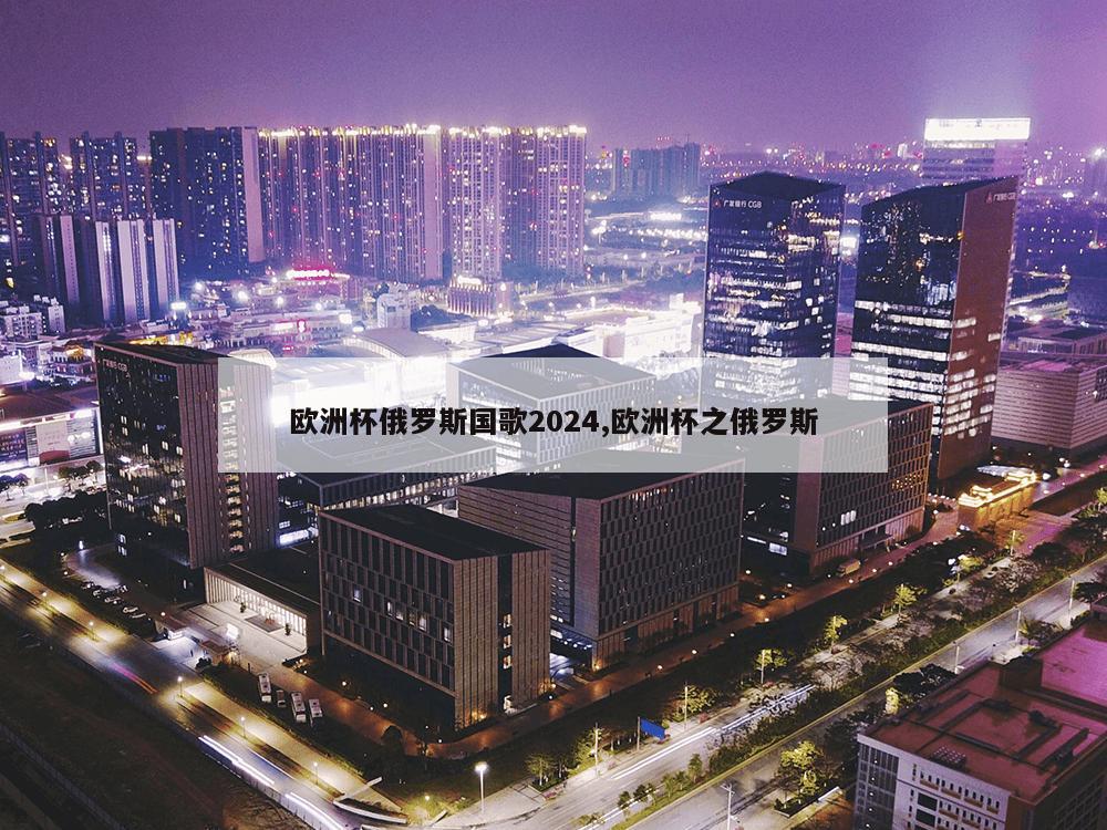 欧洲杯俄罗斯国歌2024,欧洲杯之俄罗斯