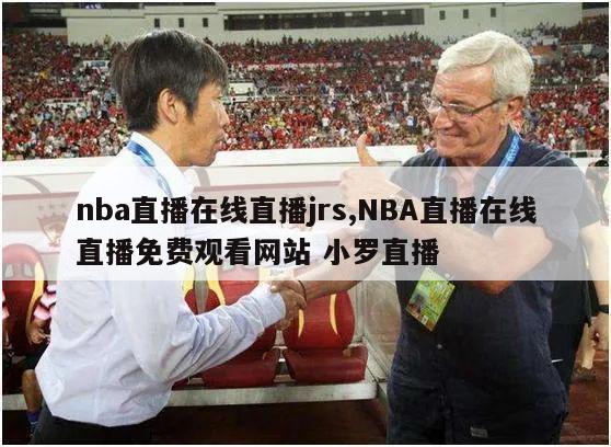 nba直播在线直播jrs,NBA直播在线直播免费观看网站 小罗直播