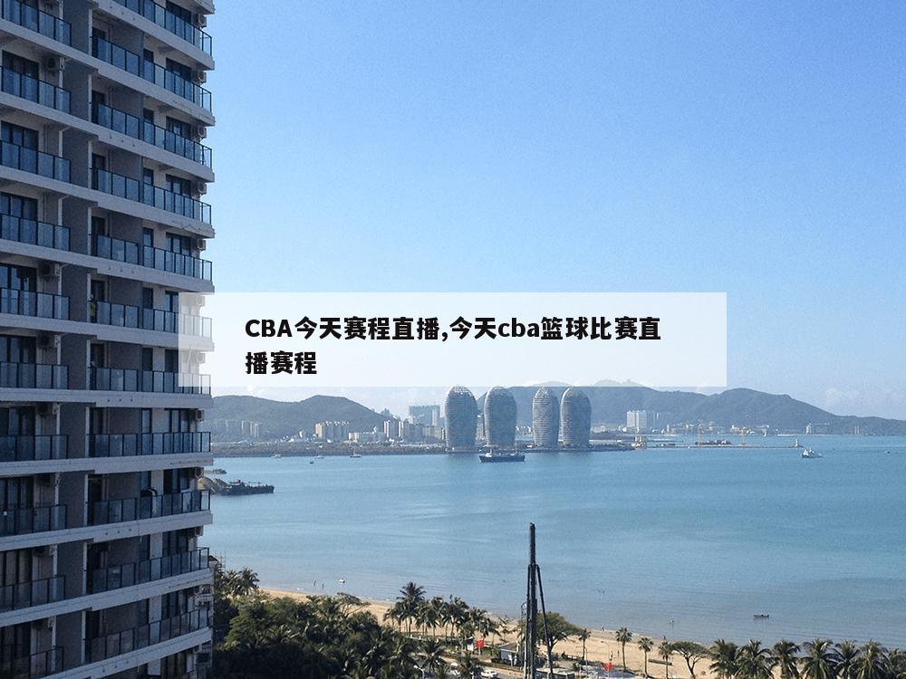 CBA今天赛程直播,今天cba篮球比赛直播赛程