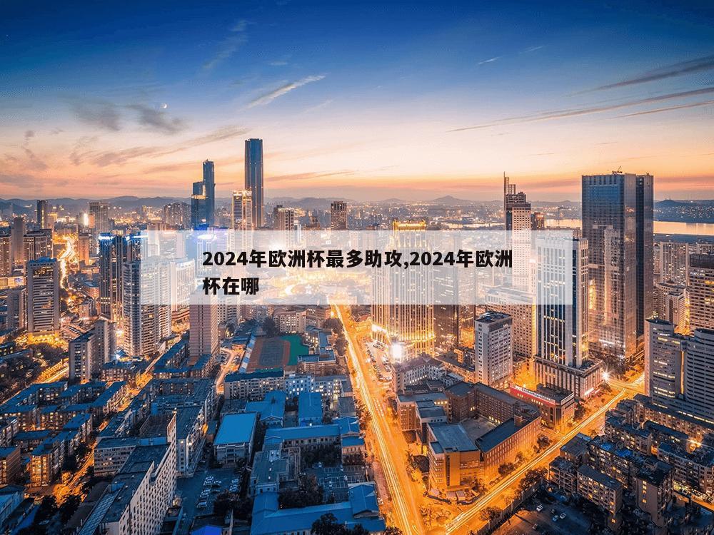 2024年欧洲杯最多助攻,2024年欧洲杯在哪