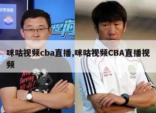 咪咕视频cba直播,咪咕视频CBA直播视频