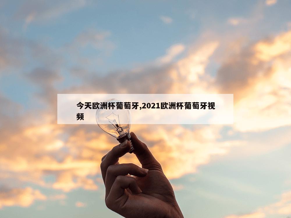 今天欧洲杯葡萄牙,2021欧洲杯葡萄牙视频