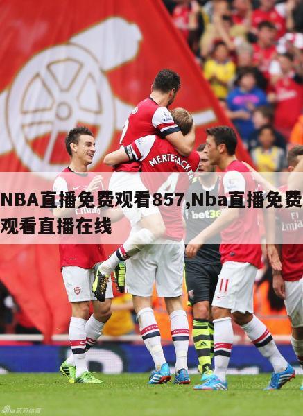 NBA直播免费观看857,Nba直播免费观看直播在线