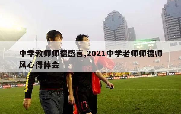 中学教师师德感言,2021中学老师师德师风心得体会