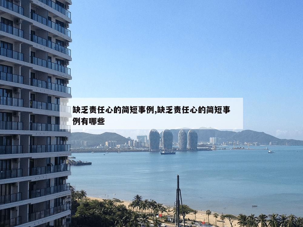 缺乏责任心的简短事例,缺乏责任心的简短事例有哪些