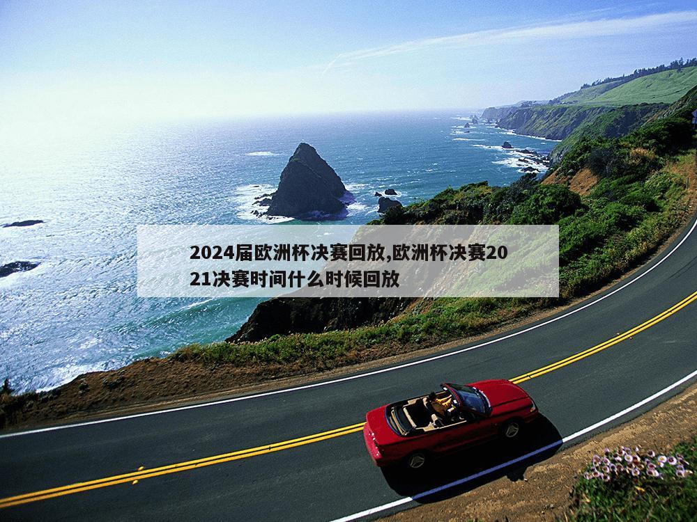 2024届欧洲杯决赛回放,欧洲杯决赛2021决赛时间什么时候回放