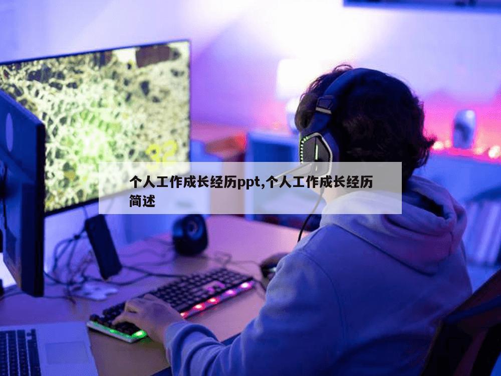 个人工作成长经历ppt,个人工作成长经历简述