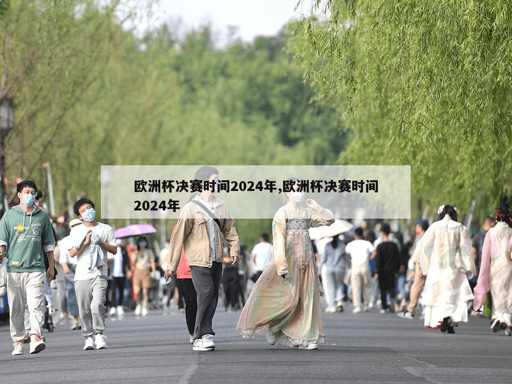 欧洲杯决赛时间2024年,欧洲杯决赛时间2024年