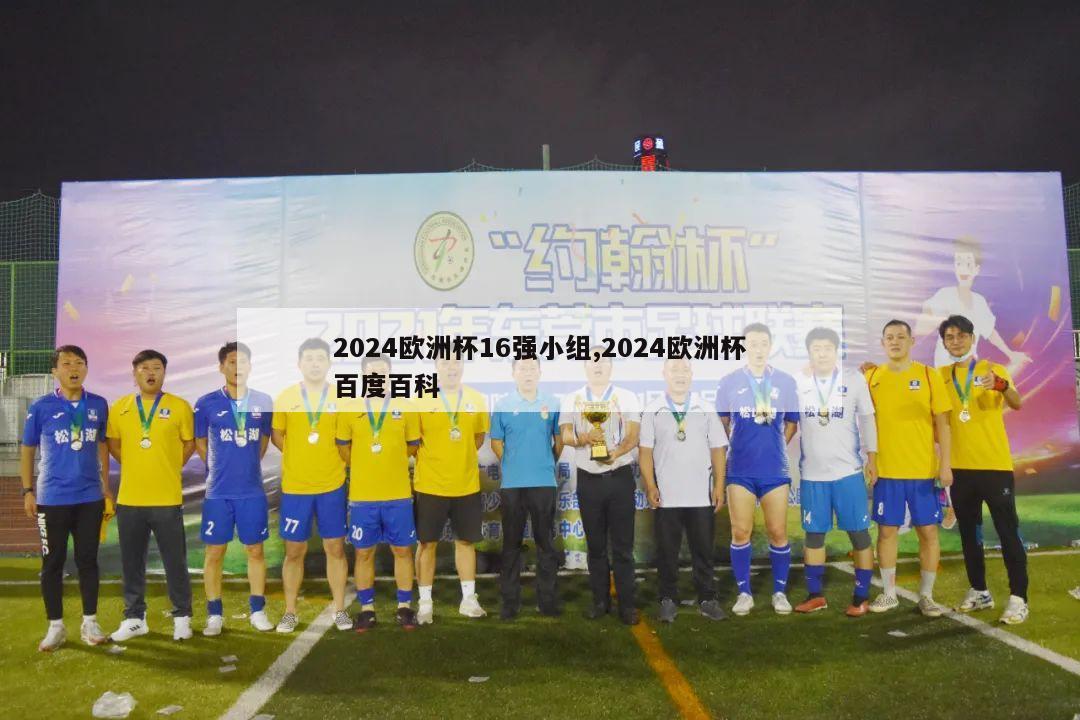 2024欧洲杯16强小组,2024欧洲杯百度百科