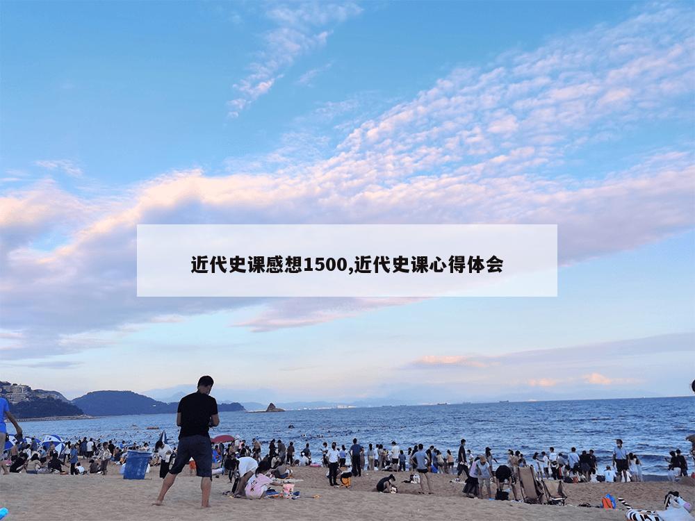 近代史课感想1500,近代史课心得体会