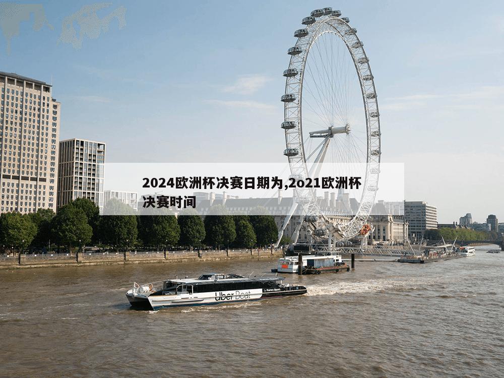 2024欧洲杯决赛日期为,2o21欧洲杯决赛时间